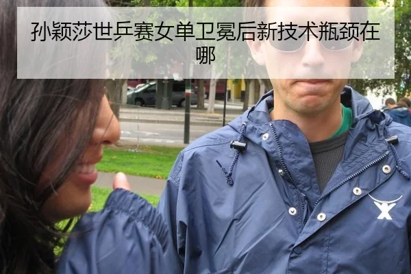 孙颖莎世乒赛女单卫冕后新技术瓶颈在哪