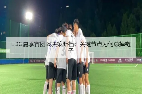 EDG夏季赛团战决策断档：关键节点为何总掉链子